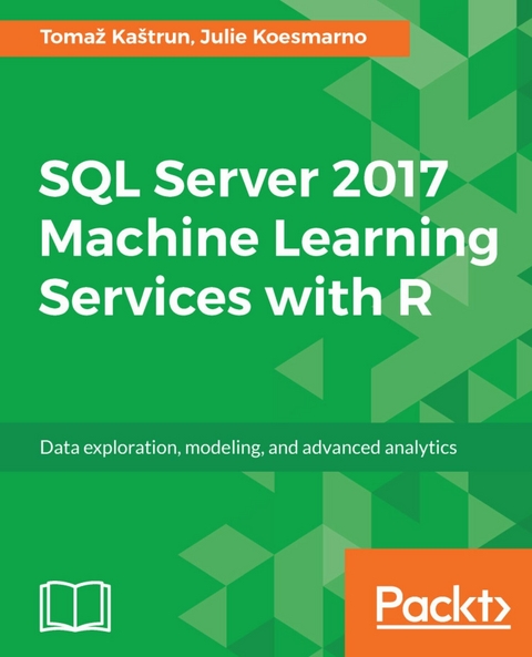 SQL Server 2017 Machine Learning Services with R -  Koesmarno Julie Koesmarno,  Kastrun Tomaz Kastrun