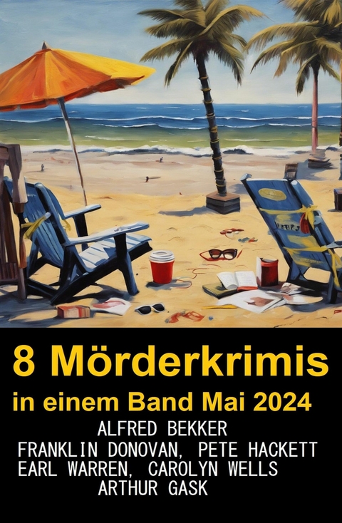 8 M&ouml;rderkrimis in einem Band Mai 2024 -  Alfred Bekker,  Pete Hackett,  Earl Warren,  Franklin Donovan,  Carolyn Wells,  Arthur Gask