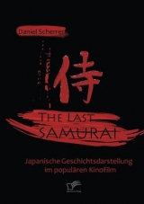 The Last Samurai - Japanische Geschichtsdarstellung im popul&auml;ren Kinofilm - Daniel Scherrer