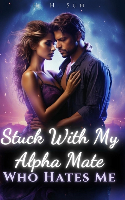 Stuck With My Alpha Mate Who Hates Me -  H. H. Sun