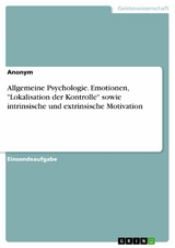 Allgemeine Psychologie. Emotionen, 'Lokalisation der Kontrolle' sowie intrinsische und extrinsische Motivation -  Anonym