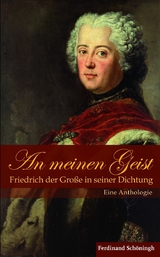 An meinen Geist: Friedrich der Gro&szlig;e in seiner Dichtung - Friedrich der Gro&szlig;e