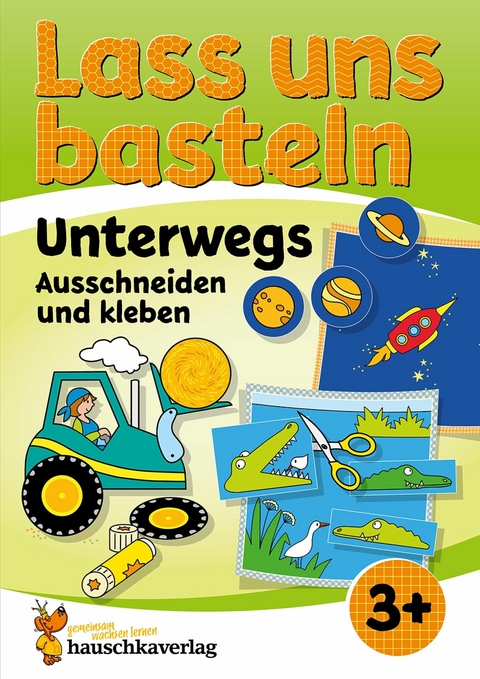 Lass uns basteln &ndash; Ausschneiden und Kleben ab 3 Jahre &ndash; Unterwegs - Corina Beurenmeister