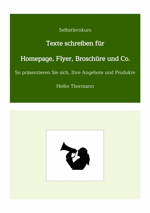 Selbstlernkurs: Texte schreiben f&uuml;r Homepage, Flyer, Brosch&uuml;re und Co. - Heike Thormann