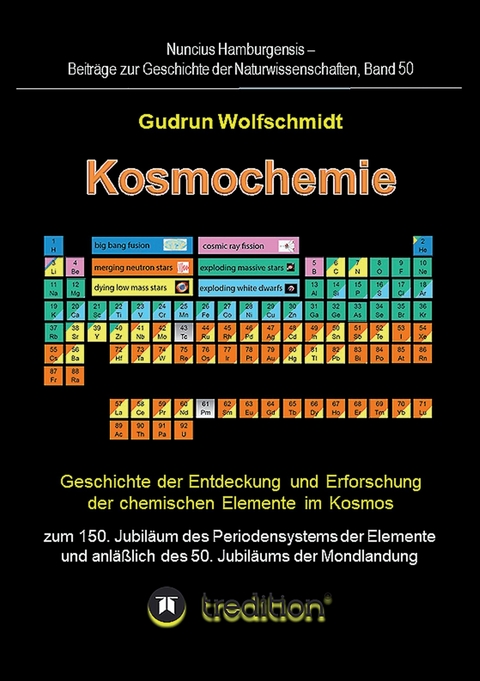 Kosmochemie - Geschichte der Entdeckung und Erforschung der chemischen Elemente im Kosmos zum 150. Jubil&auml;um des Periodensystems der Elemente (PSE, 1869) und anl&auml;&szlig;lich des 50. Jubil&auml;ums der Mondlandung -  Gudrun Wolfschmidt (Herausgeber)