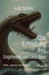 Die Erfindung des Ungeheuers von Loch Ness -  Lutz Spilker