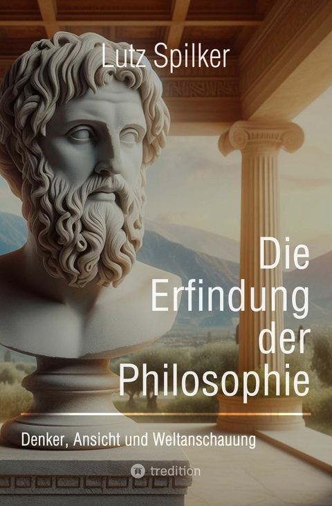 Die Erfindung der Philosophie -  Lutz Spilker