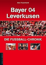 Bayer 04 Leverkusen &ndash; Die Fu&szlig;ball-Chronik - Alex Feuerherdt