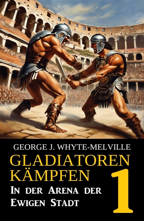 In der Arena der Ewigen Stadt: Gladiatoren k&auml;mpfen 1: Historischer Roman -  George J. Whyte-Melville