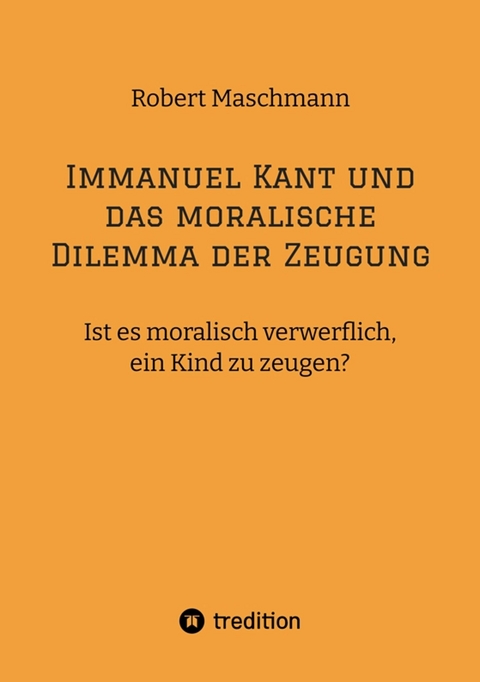 Immanuel Kant und das moralische Dilemma der Zeugung -  Robert Maschmann