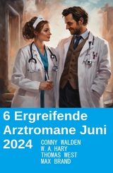 6 Ergreifende Arztromane Juni 2024 - Conny Walden, Thomas West, W. A. Hary, Max Brand