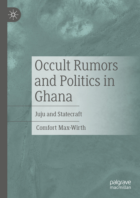 Occult Rumors and Politics in Ghana - Comfort Max-Wirth