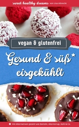 Gesund & s&uuml;&szlig; eisgek&uuml;hlt: Vegane und glutenfreie Rezepte ohne Backen - Lisa Albrecht
