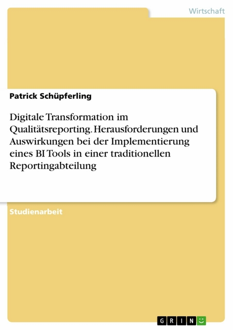 Digitale Transformation im Qualitätsreporting. Herausforderungen und Auswirkungen bei der Implementierung eines BI Tools in einer traditionellen Reportingabteilung -  Patrick Schüpferling