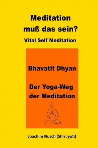 Meditation, muss das sein? Vital Self Meditation. Bhavatit Dhyan. - Der Yoga-Weg der Meditation