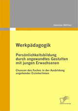 Werkp&auml;dagogik: Pers&ouml;nlichkeitsbildung durch angewandtes Gestalten mit jungen Erwachsenen - Johannes Gf&uuml;llner