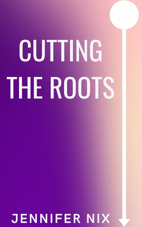 Cutting the Roots -  Jennifer Nix