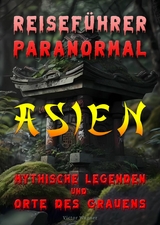 Reisef&uuml;hrer paranormal: Asien, Mythische Legenden und Orte des Grauens - Victor Wagner