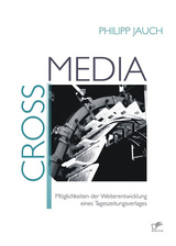 Crossmedia: M&ouml;glichkeiten der Weiterentwicklung eines Tageszeitungsverlages - Philipp Jauch