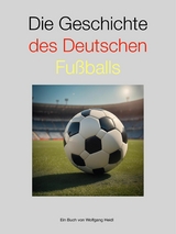 Die Geschichte des deutschen Fu&szlig;balls - Wolfgang Heidl