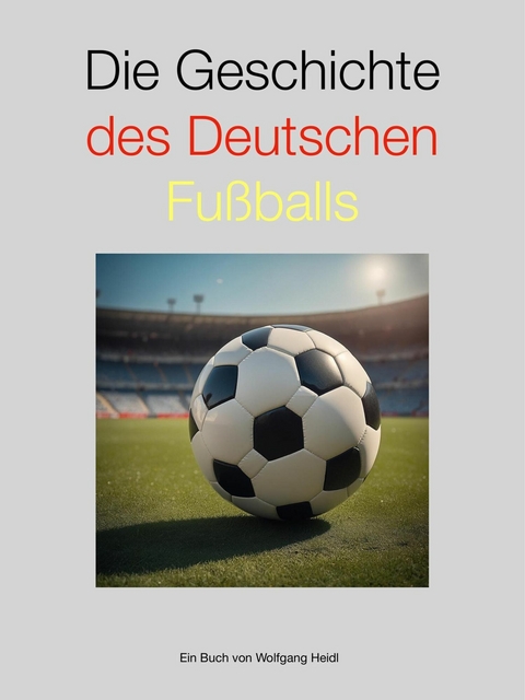 Die Geschichte des deutschen Fu&szlig;balls - Wolfgang Heidl