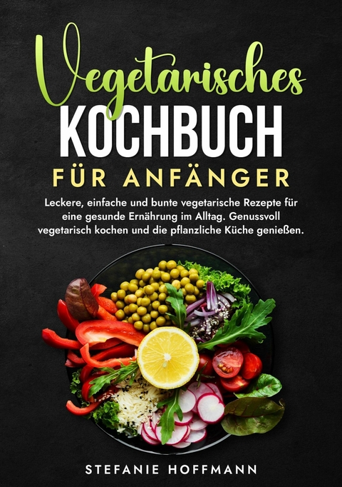 Vegetarisches Kochbuch f&uuml;r Anf&auml;nger - Stefanie Hoffmann