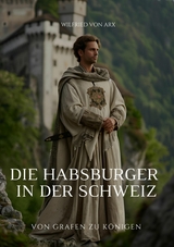 Die Habsburger in der Schweiz -  Wilfried von Arx