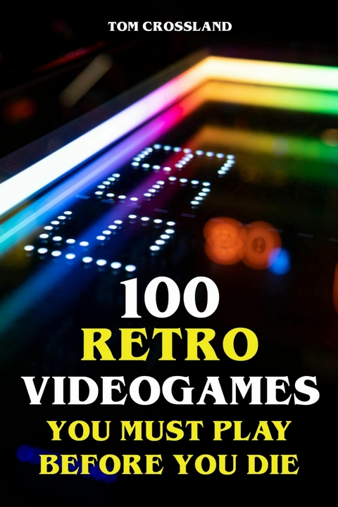 100 Retro Videogames You Must Play Before You Die -  Tom Crossland
