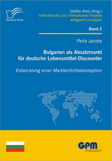 Bulgarien als Absatzmarkt f&uuml;r deutsche Lebensmittel-Discounter: Entwicklung einer Markteintrittskonzeption - Petia Jacobs