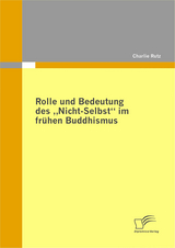 Rolle und Bedeutung des &bdquo;Nicht-Selbst&ldquo; im fr&uuml;hen Buddhismus - Charlie Rutz