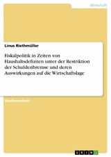 Fiskalpolitik in Zeiten von Haushaltsdefiziten unter der Restriktion der Schuldenbremse und deren Auswirkungen auf die Wirtschaftslage -  Linus Riethm&uuml;ller