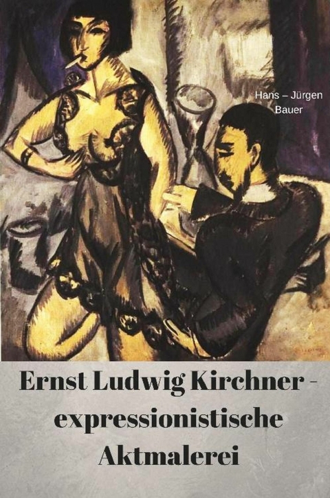 Ernst Ludwig Kirchner - expressionistische Aktmalerei -  Hans-J&uuml;rgen Bauer