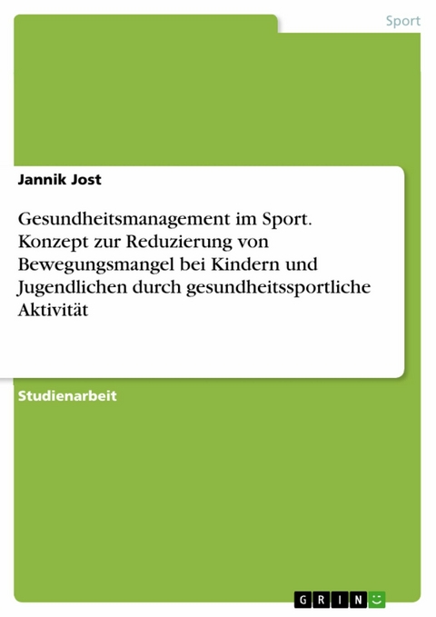 Gesundheitsmanagement im Sport. Konzept zur Reduzierung von Bewegungsmangel bei Kindern und Jugendlichen durch gesundheitssportliche Aktivit&auml;t -  Jannik Jost