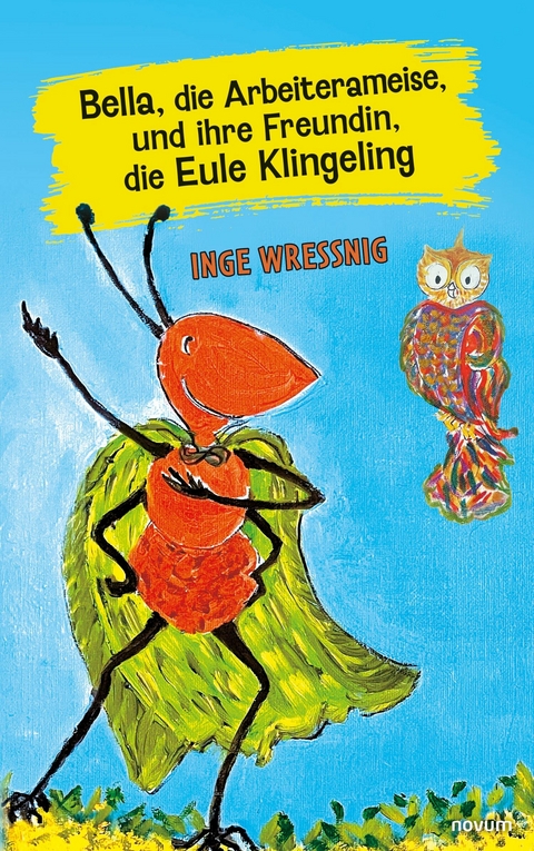 Bella, die Arbeiterameise, und ihre Freundin, die Eule Klingeling - Inge Wressnig