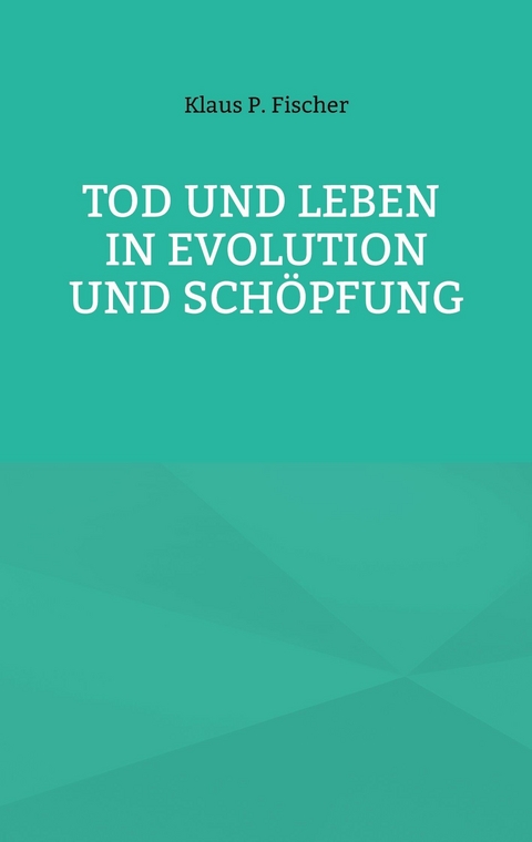 Tod und Leben in Evolution und Sch&ouml;pfung. -  Klaus P. Fischer