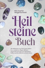 Heilsteine Buch: Mit Heilsteinen von A bis Z ganz einfach Stress reduzieren, &Auml;ngste abbauen, Negativit&auml;t loswerden, den Optimismus f&ouml;rdern und das Selbstbewusstsein st&auml;rken - Mia Sophie Wagenscheidt
