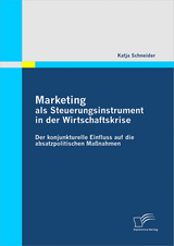 Marketing als Steuerungsinstrument in der Wirtschaftskrise: Der konjunkturelle Einfluss auf die absatzpolitischen Ma&szlig;nahmen - Katja Schneider