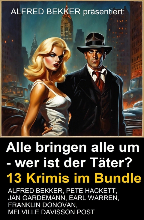 Alle bringen alle um - wer ist der T&auml;ter? 13 Krimis im Bundle -  Alfred Bekker,  Jan Gardemann,  Franklin Donovan,  Melville Davisson Post,  Pete Hackett,  Earl Warren