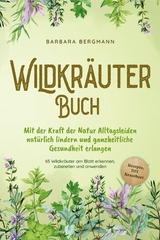 Wildkr&auml;uter Buch: Mit der Kraft der Natur Alltagsleiden nat&uuml;rlich lindern und ganzheitliche Gesundheit erlangen - 65 Wildkr&auml;uter am Blatt erkennen, zubereiten und anwenden - Rezepte, DIY Krautbeet - Barbara Bergmann