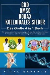 CBD | DMSO | BORAX | KOLLOIDALES SILBER - Das Gro&szlig;e 4 in 1 Buch: Wie Sie die nat&uuml;rlichen Heilmittel gegen diverse Krankheiten, chronische Schmerzen und Beschwerden richtig anwenden und dosieren - Vital Experts
