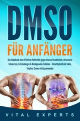DMSO f&uuml;r Anf&auml;nger: Das Handbuch zum effektiven Heilmittel gegen diverse Krankheiten, chronische Schmerzen, Entz&uuml;ndungen & Bindegewebe-Sch&auml;den &ndash; Dimethylsulfoxid Salbe, Tropfen, Creme richtig anwenden - Vital Experts