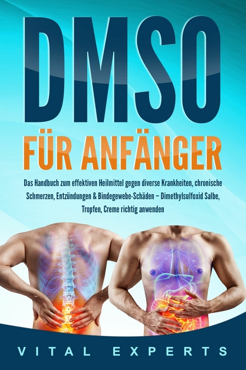 DMSO f&uuml;r Anf&auml;nger: Das Handbuch zum effektiven Heilmittel gegen diverse Krankheiten, chronische Schmerzen, Entz&uuml;ndungen & Bindegewebe-Sch&auml;den &ndash; Dimethylsulfoxid Salbe, Tropfen, Creme richtig anwenden - Vital Experts