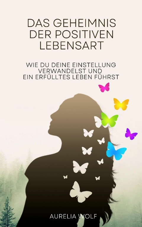 Das Geheimnis der positiven Lebensart -  Aurelia Wolf