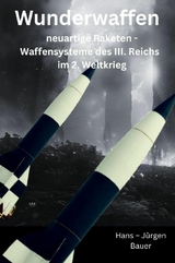 Wunderwaffen: neuartige Raketen - Waffensysteme des III. Reichs im 2. Weltkrieg -  Hans-J&uuml;rgen Bauer