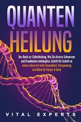 QUANTENHEILUNG: Das Buch zur Selbstheilung. Wie Sie diverse Schmerzen und Krankheiten bek&auml;mpfen. Schritt f&uuml;r Schritt zu einem Leben mit mehr Gesundheit, Entspannung und Gl&uuml;ck f&uuml;r K&ouml;rper & Geist - Vital Experts