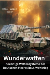 Wunderwaffen - neuartige Waffensysteme des Deutschen Heeres im 2. Weltkrieg -  Hans-J&uuml;rgen Bauer