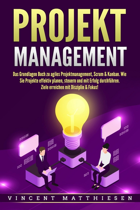 PROJEKTMANAGEMENT: Das Grundlagen Buch zu agiles Projektmanagement, Scrum & Kanban. Wie Sie Projekte effektiv planen, steuern und mit Erfolg durchf&uuml;hren. Ziele erreichen mit Disziplin & Fokus! - Vincent Matthiesen