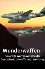 Wunderwaffen - neuartige Waffensysteme der Deutschen Luftwaffe im 2. Weltkrieg -  Hans-J&uuml;rgen Bauer
