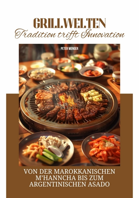 Grillwelten:  Tradition trifft Innovation - Peter Wenger