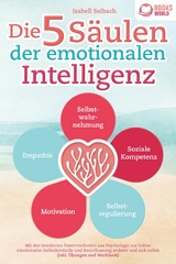 Die 5 S&auml;ulen der emotionalen Intelligenz: Mit den bew&auml;hrten Powermethoden aus der Psychologie zur hohen emotionalen Selbstkontrolle und Beeinflussung anderer und sich selbst (inkl &Uuml;bungen & Workbook) - Isabell Seibach